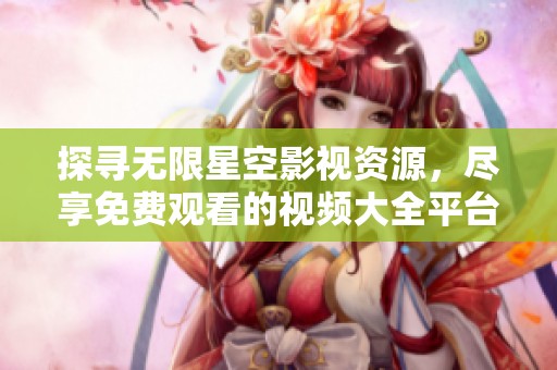 探寻无限星空影视资源，尽享免费观看的视频大全平台