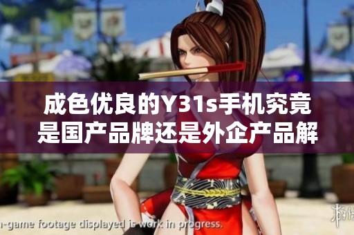 成色优良的Y31s手机究竟是国产品牌还是外企产品解析