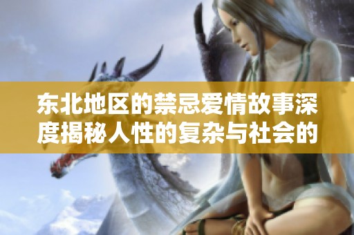 东北地区的禁忌爱情故事深度揭秘人性的复杂与社会的挑战
