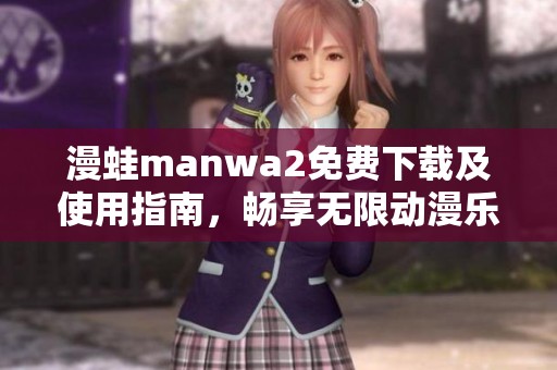 漫蛙manwa2免费下载及使用指南，畅享无限动漫乐趣