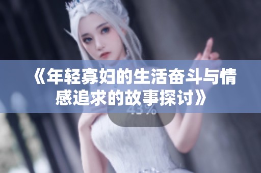 《年轻寡妇的生活奋斗与情感追求的故事探讨》