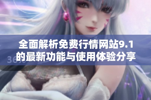 全面解析免费行情网站9.1的最新功能与使用体验分享