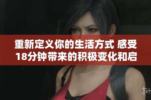 重新定义你的生活方式 感受18分钟带来的积极变化和启示