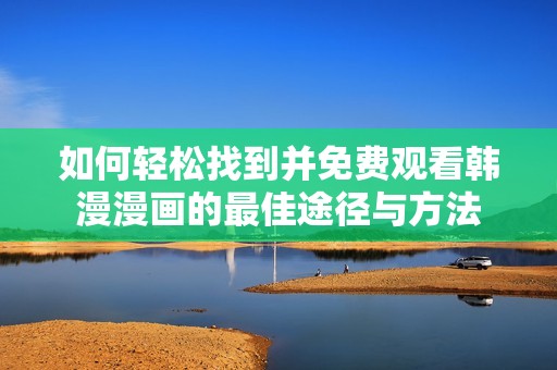 如何轻松找到并免费观看韩漫漫画的最佳途径与方法