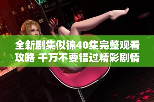 全新剧集似锦40集完整观看攻略 千万不要错过精彩剧情