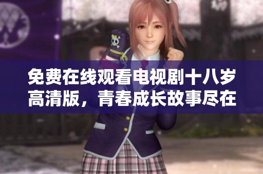 免费在线观看电视剧十八岁高清版，青春成长故事尽在其中