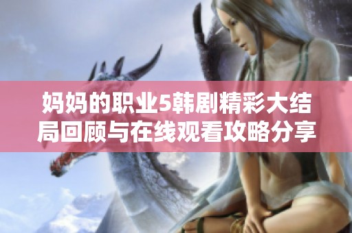 妈妈的职业5韩剧精彩大结局回顾与在线观看攻略分享