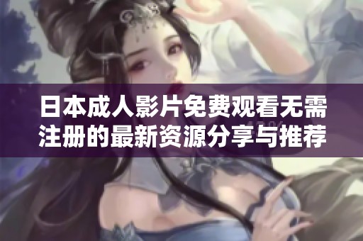 日本成人影片免费观看无需注册的最新资源分享与推荐