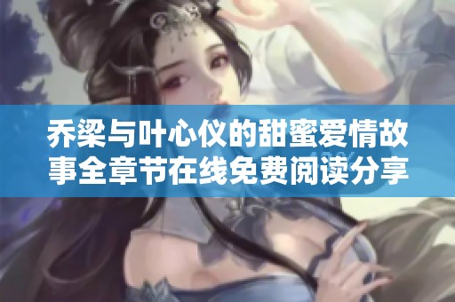 乔梁与叶心仪的甜蜜爱情故事全章节在线免费阅读分享