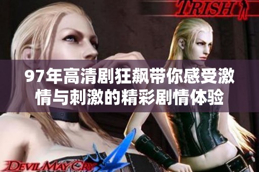 97年高清剧狂飙带你感受激情与刺激的精彩剧情体验