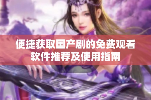 便捷获取国产剧的免费观看软件推荐及使用指南