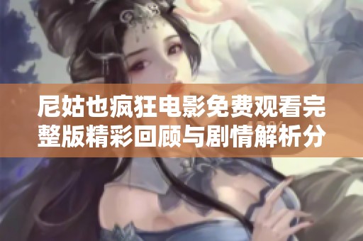 尼姑也疯狂电影免费观看完整版精彩回顾与剧情解析分享
