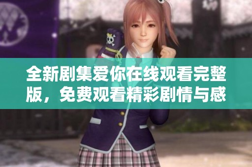 全新剧集爱你在线观看完整版，免费观看精彩剧情与感人瞬间