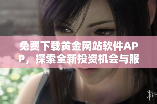 免费下载黄金网站软件APP，探索全新投资机会与服务功能