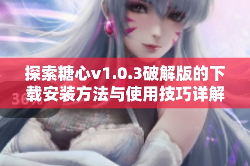 探索糖心v1.0.3破解版的下载安装方法与使用技巧详解