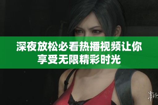 深夜放松必看热播视频让你享受无限精彩时光