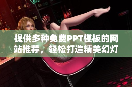 提供多种免费PPT模板的网站推荐，轻松打造精美幻灯片