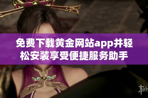 免费下载黄金网站app并轻松安装享受便捷服务助手