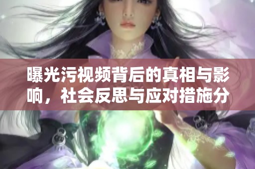 曝光污视频背后的真相与影响，社会反思与应对措施分析
