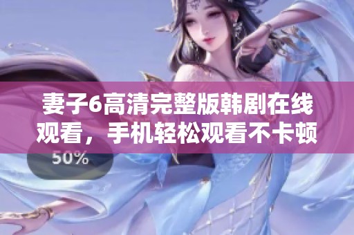 妻子6高清完整版韩剧在线观看，手机轻松观看不卡顿体验