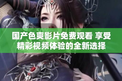 国产色爽影片免费观看 享受精彩视频体验的全新选择