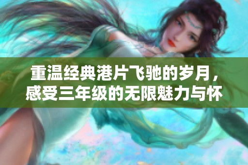重温经典港片飞驰的岁月，感受三年级的无限魅力与怀旧情怀
