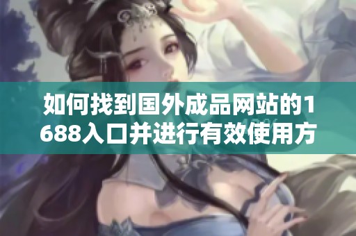 如何找到国外成品网站的1688入口并进行有效使用方法解析