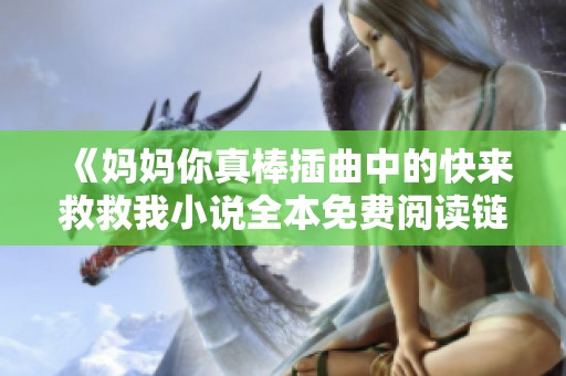 《妈妈你真棒插曲中的快来救救我小说全本免费阅读链接分享》