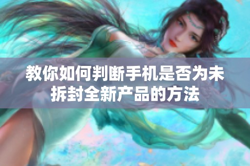 教你如何判断手机是否为未拆封全新产品的方法