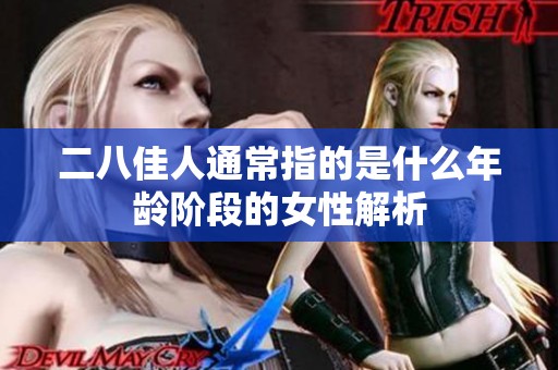 二八佳人通常指的是什么年龄阶段的女性解析