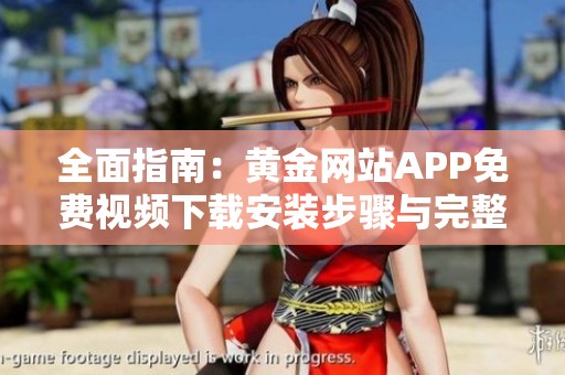 全面指南：黄金网站APP免费视频下载安装步骤与完整版解析