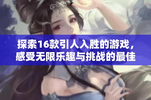 探索16款引人入胜的游戏，感受无限乐趣与挑战的最佳选择