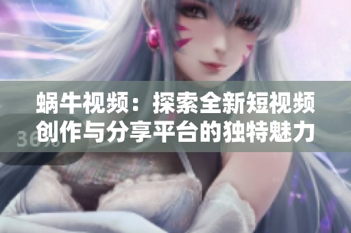 蜗牛视频：探索全新短视频创作与分享平台的独特魅力
