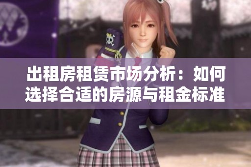 出租房租赁市场分析：如何选择合适的房源与租金标准