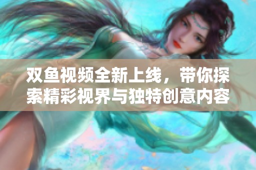 双鱼视频全新上线，带你探索精彩视界与独特创意内容
