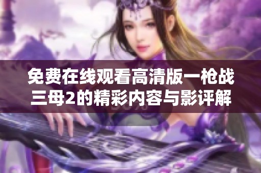 免费在线观看高清版一枪战三母2的精彩内容与影评解析