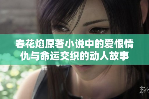 春花焰原著小说中的爱恨情仇与命运交织的动人故事