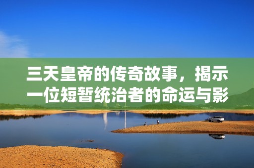 三天皇帝的传奇故事，揭示一位短暂统治者的命运与影响