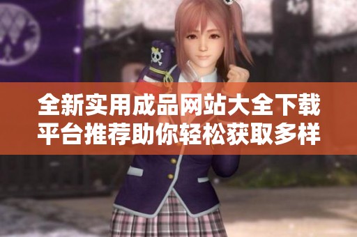 全新实用成品网站大全下载平台推荐助你轻松获取多样资源