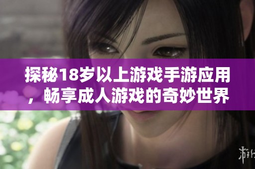 探秘18岁以上游戏手游应用，畅享成人游戏的奇妙世界
