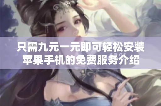 只需九元一元即可轻松安装苹果手机的免费服务介绍