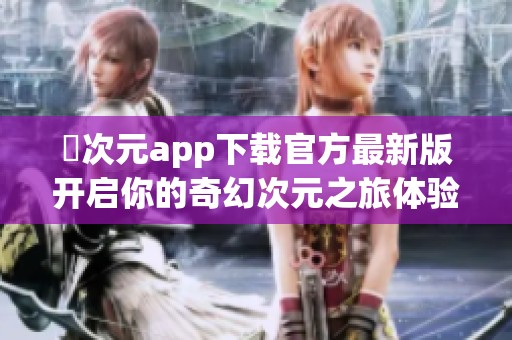 囧次元app下载官方最新版开启你的奇幻次元之旅体验
