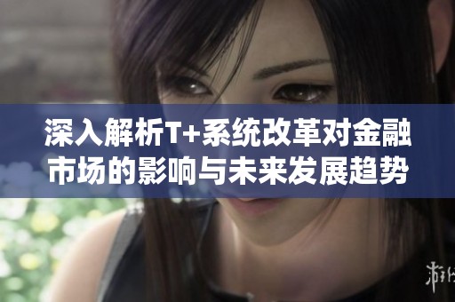 深入解析T+系统改革对金融市场的影响与未来发展趋势