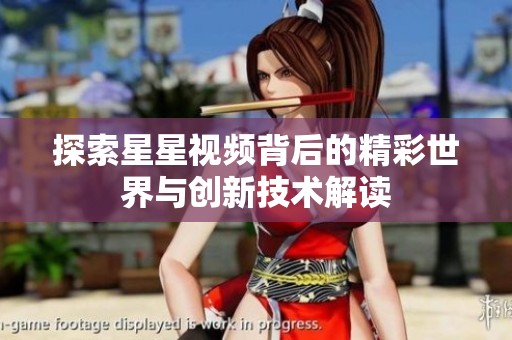 探索星星视频背后的精彩世界与创新技术解读