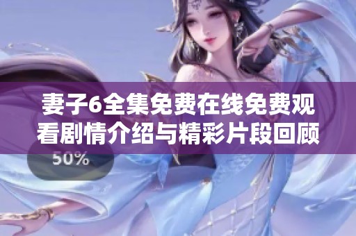 妻子6全集免费在线免费观看剧情介绍与精彩片段回顾