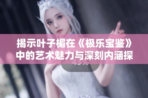 揭示叶子楣在《极乐宝鉴》中的艺术魅力与深刻内涵探索