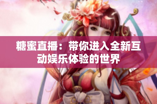 糖蜜直播：带你进入全新互动娱乐体验的世界
