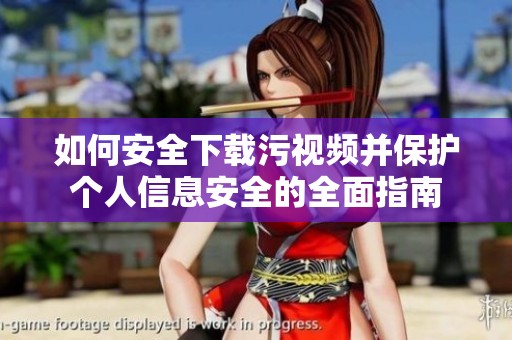 如何安全下载污视频并保护个人信息安全的全面指南