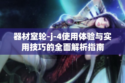 器材室轮-j-4使用体验与实用技巧的全面解析指南