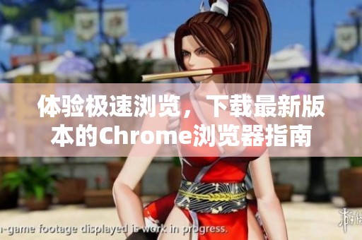 体验极速浏览，下载最新版本的Chrome浏览器指南